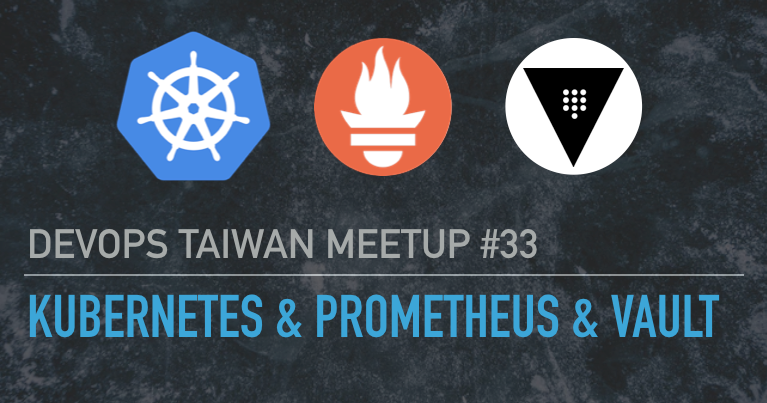 DevOps Taiwan Meetup #33 Kubernetes + Prometheus + Vault 的完美結合 (線上)